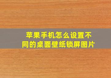 苹果手机怎么设置不同的桌面壁纸锁屏图片