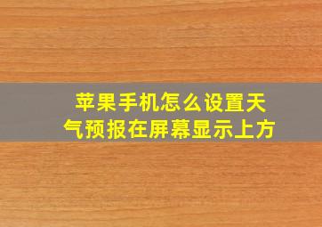 苹果手机怎么设置天气预报在屏幕显示上方