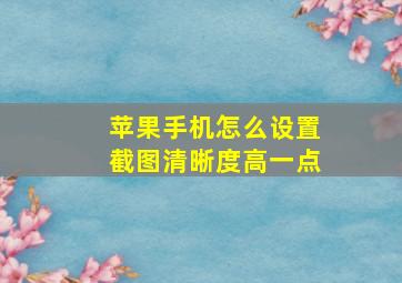 苹果手机怎么设置截图清晰度高一点