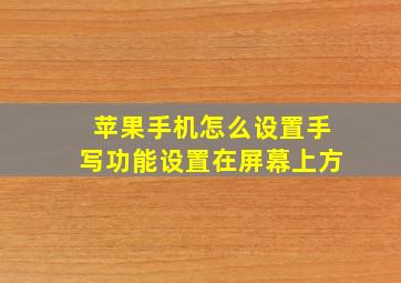 苹果手机怎么设置手写功能设置在屏幕上方