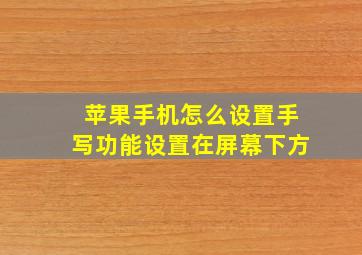 苹果手机怎么设置手写功能设置在屏幕下方