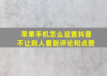 苹果手机怎么设置抖音不让别人看到评论和点赞