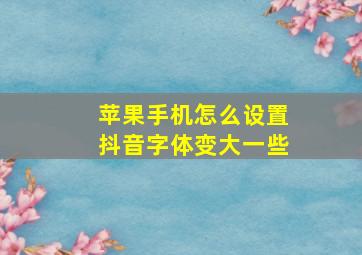 苹果手机怎么设置抖音字体变大一些