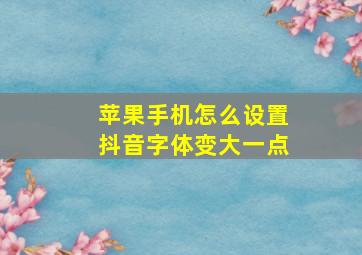 苹果手机怎么设置抖音字体变大一点