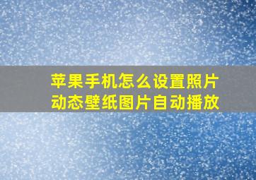 苹果手机怎么设置照片动态壁纸图片自动播放