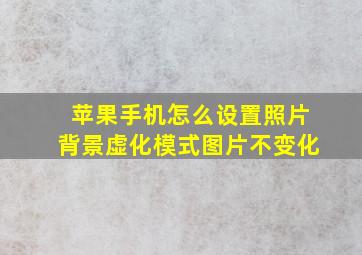 苹果手机怎么设置照片背景虚化模式图片不变化