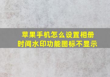 苹果手机怎么设置相册时间水印功能图标不显示