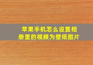 苹果手机怎么设置相册里的视频为壁纸图片