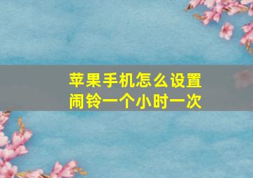 苹果手机怎么设置闹铃一个小时一次