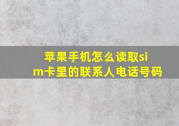 苹果手机怎么读取sim卡里的联系人电话号码