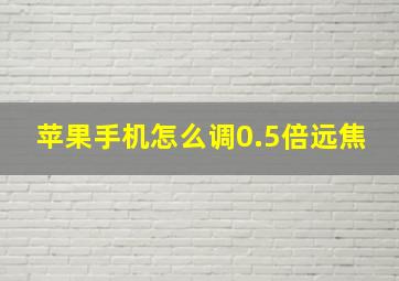 苹果手机怎么调0.5倍远焦