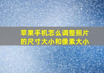 苹果手机怎么调整照片的尺寸大小和像素大小