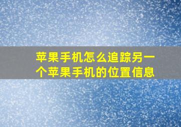 苹果手机怎么追踪另一个苹果手机的位置信息