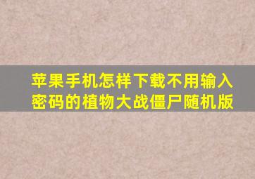 苹果手机怎样下载不用输入密码的植物大战僵尸随机版