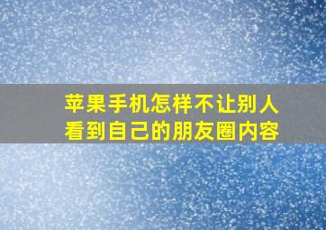 苹果手机怎样不让别人看到自己的朋友圈内容