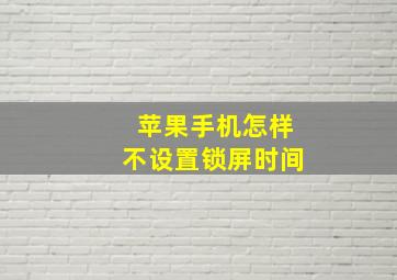 苹果手机怎样不设置锁屏时间