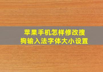 苹果手机怎样修改搜狗输入法字体大小设置