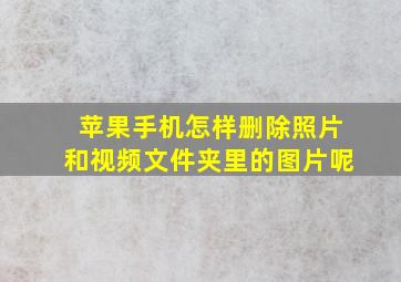 苹果手机怎样删除照片和视频文件夹里的图片呢