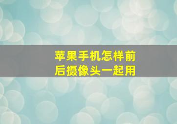 苹果手机怎样前后摄像头一起用