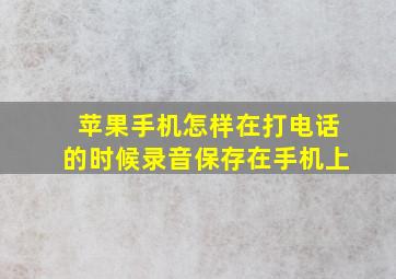 苹果手机怎样在打电话的时候录音保存在手机上