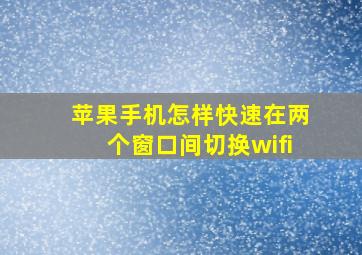 苹果手机怎样快速在两个窗口间切换wifi