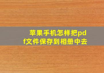 苹果手机怎样把pdf文件保存到相册中去