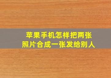 苹果手机怎样把两张照片合成一张发给别人