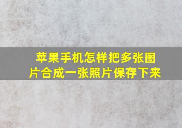 苹果手机怎样把多张图片合成一张照片保存下来