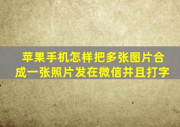 苹果手机怎样把多张图片合成一张照片发在微信并且打字