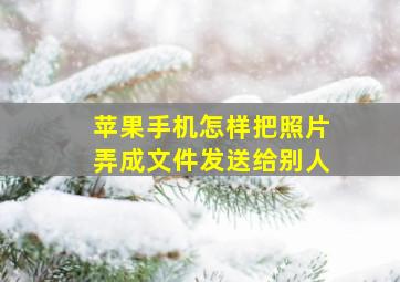 苹果手机怎样把照片弄成文件发送给别人