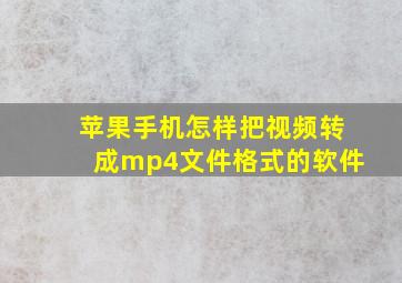 苹果手机怎样把视频转成mp4文件格式的软件