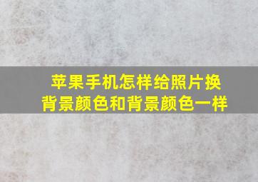 苹果手机怎样给照片换背景颜色和背景颜色一样