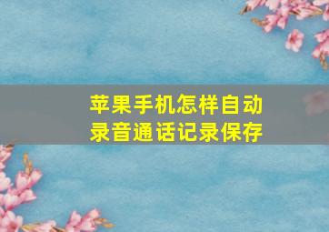 苹果手机怎样自动录音通话记录保存