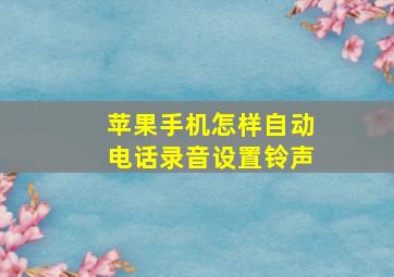 苹果手机怎样自动电话录音设置铃声