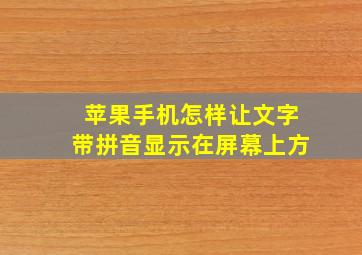 苹果手机怎样让文字带拼音显示在屏幕上方