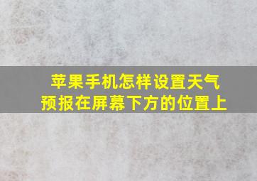 苹果手机怎样设置天气预报在屏幕下方的位置上