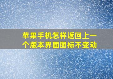 苹果手机怎样返回上一个版本界面图标不变动