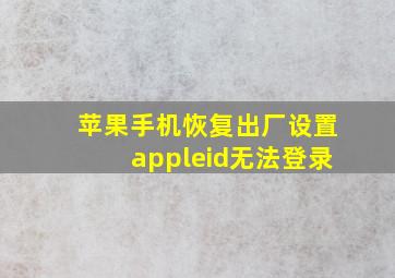 苹果手机恢复出厂设置appleid无法登录