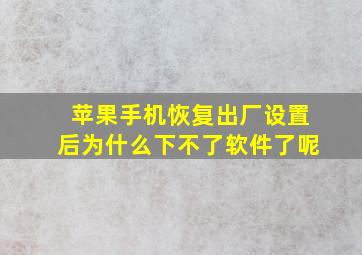 苹果手机恢复出厂设置后为什么下不了软件了呢