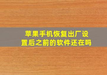 苹果手机恢复出厂设置后之前的软件还在吗