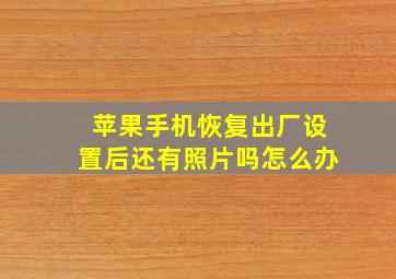 苹果手机恢复出厂设置后还有照片吗怎么办