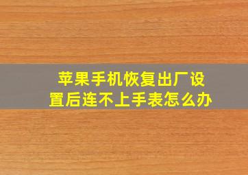 苹果手机恢复出厂设置后连不上手表怎么办