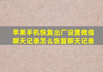 苹果手机恢复出厂设置微信聊天记录怎么恢复聊天记录