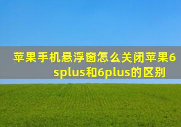 苹果手机悬浮窗怎么关闭苹果6splus和6plus的区别