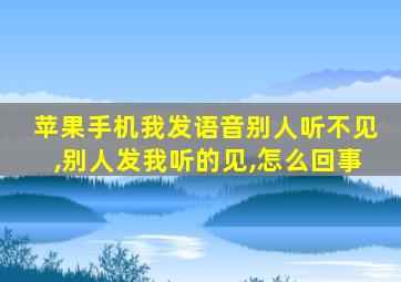 苹果手机我发语音别人听不见,别人发我听的见,怎么回事