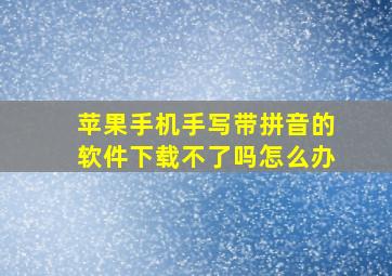 苹果手机手写带拼音的软件下载不了吗怎么办