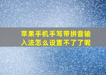 苹果手机手写带拼音输入法怎么设置不了了呢