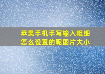 苹果手机手写输入粗细怎么设置的呢图片大小