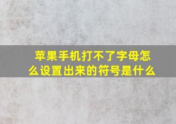 苹果手机打不了字母怎么设置出来的符号是什么