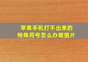 苹果手机打不出来的特殊符号怎么办呢图片